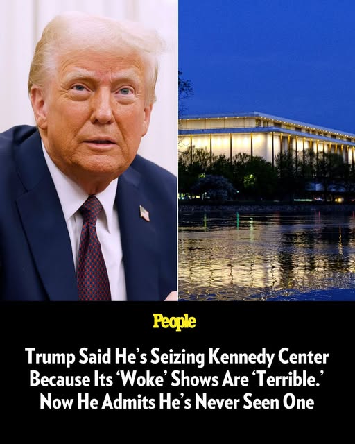 Trump Said He’s Seizing Kennedy Center Because Its ‘Woke’ Shows Are ‘Terrible.’ Now He Admits He’s Never Seen One