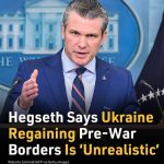 Hegseth Says Ukraine Regaining Pre-War Borders Is ‘Unrealistic’