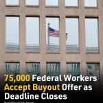 75,000 Federal Workers Accept Buyout Offer After Deadline Closes