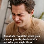 Scientists reveal the worst pain you can possibly feel and it’s not what you might think